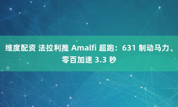 维度配资 法拉利推 Amalfi 超跑：631 制动马力、零百加速 3.3 秒