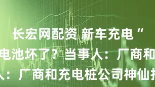 长宏网配资 新车充电“砰”一声，电池坏了？当事人：厂商和充电桩公司神仙打架