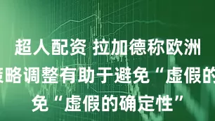 超人配资 拉加德称欧洲央行的策略调整有助于避免“虚假的确定性”