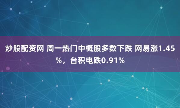 炒股配资网 周一热门中概股多数下跌 网易涨1.45%，台积电跌0.91%