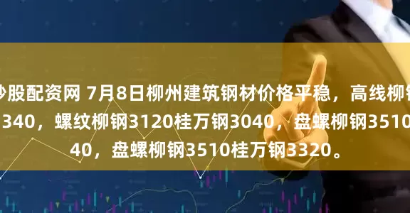 炒股配资网 7月8日柳州建筑钢材价格平稳，高线柳钢3520桂万钢3340，螺纹柳钢3120桂万钢3040，盘螺柳钢3510桂万钢3320。