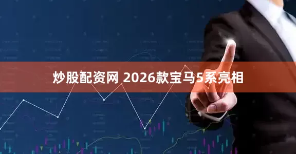 炒股配资网 2026款宝马5系亮相