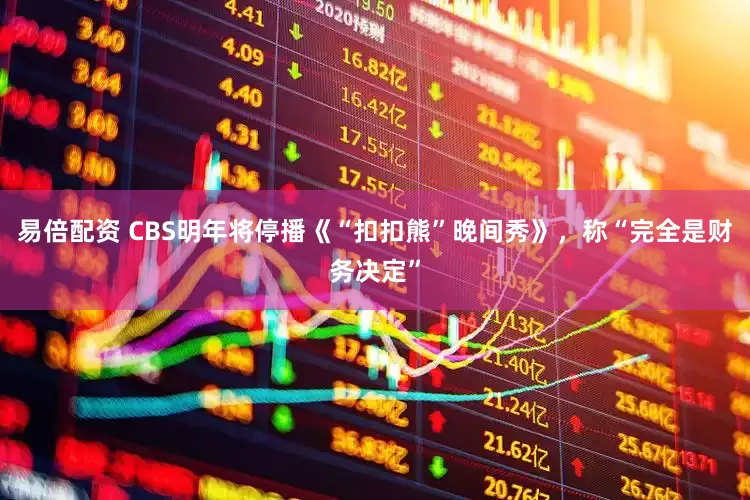易倍配资 CBS明年将停播《“扣扣熊”晚间秀》，称“完全是财务决定”