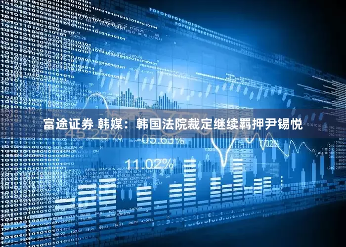 富途证券 韩媒：韩国法院裁定继续羁押尹锡悦