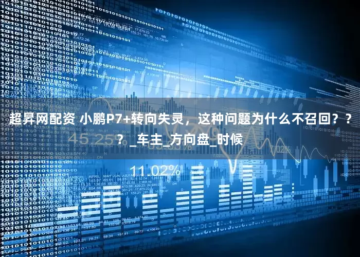 超昇网配资 小鹏P7+转向失灵，这种问题为什么不召回？？？_车主_方向盘_时候