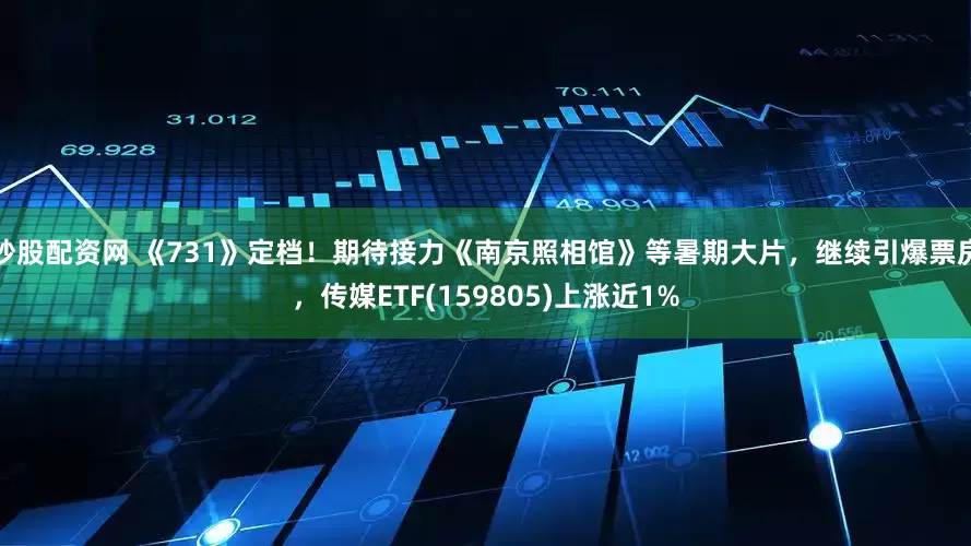 炒股配资网 《731》定档！期待接力《南京照相馆》等暑期大片，继续引爆票房，传媒ETF(159805)上涨近1%