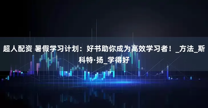 超人配资 暑假学习计划：好书助你成为高效学习者！_方法_斯科特·扬_学得好