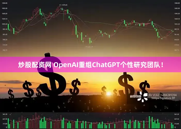 炒股配资网 OpenAI重组ChatGPT个性研究团队！