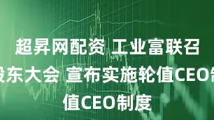 超昇网配资 工业富联召开股东大会 宣布实施轮值CEO制度