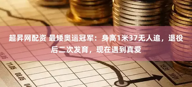 超昇网配资 最矮奥运冠军：身高1米37无人追，退役后二次发育，现在遇到真爱