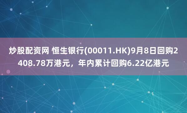 炒股配资网 恒生银行(00011.HK)9月8日回购2408.78万港元，年内累计回购6.22亿港元