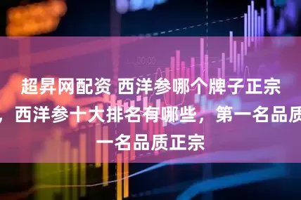 超昇网配资 西洋参哪个牌子正宗最好,西洋参十大排名有哪些,第一名品质正宗