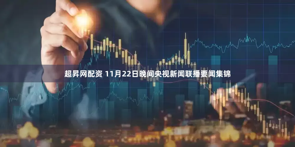 超昇网配资 11月22日晚间央视新闻联播要闻集锦