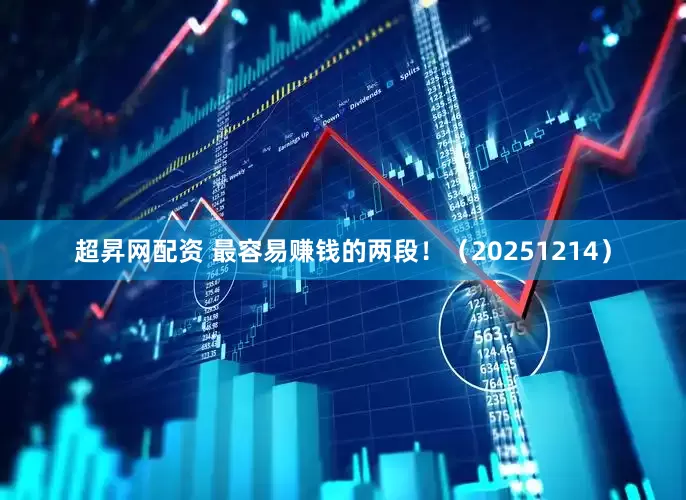 超昇网配资 最容易赚钱的两段！（20251214）