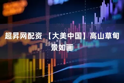 超昇网配资 【大美中国】高山草甸景如画